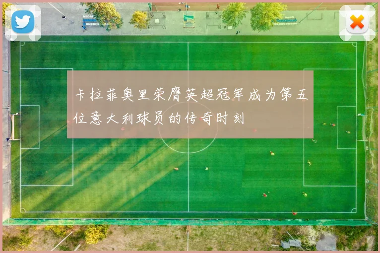 卡拉菲奥里荣膺英超冠军成为第五位意大利球员的传奇时刻