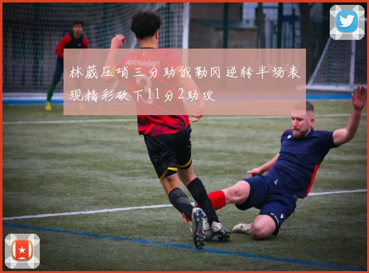 林葳压哨三分助俄勒冈逆转半场表现精彩砍下11分2助攻