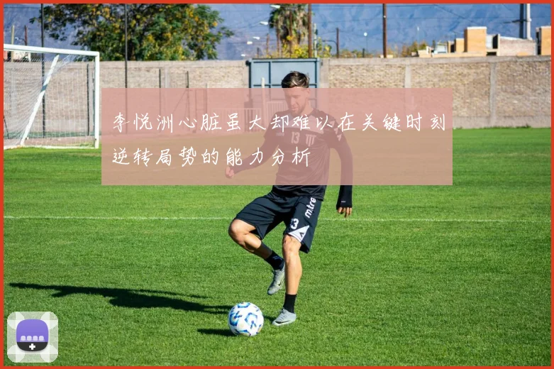 李悦洲心脏虽大却难以在关键时刻逆转局势的能力分析