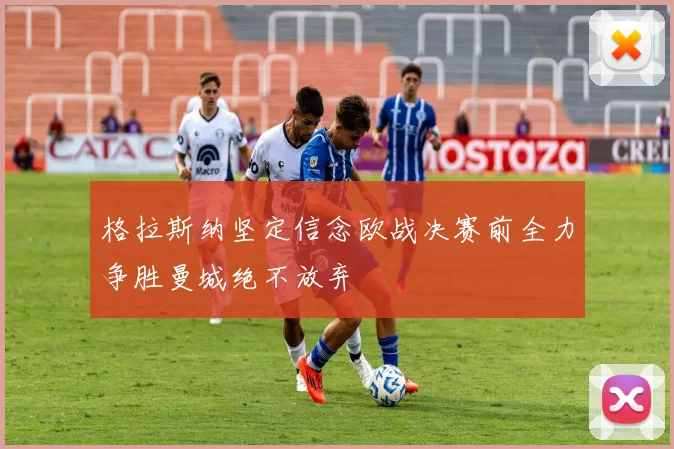 格拉斯纳坚定信念欧战决赛前全力争胜曼城绝不放弃