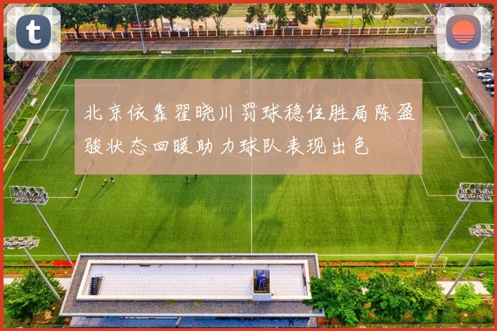北京依靠翟晓川罚球稳住胜局陈盈骏状态回暖助力球队表现出色