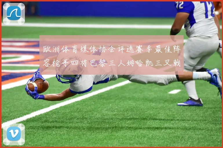 欧洲体育媒体协会评选赛季最佳阵容枪手四将巴黎三人姆哈凯三叉戟引关注